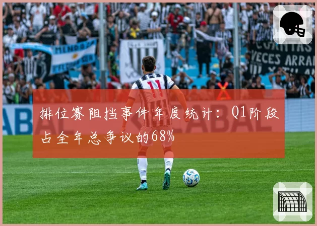 排位赛阻挡事件年度统计:Q1阶段占全年总争议的68%