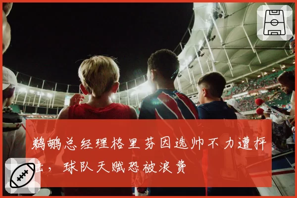 鹈鹕总经理格里芬因选帅不力遭抨击，球队天赋恐被浪费
