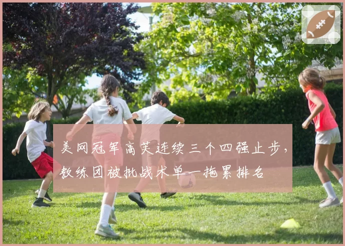 美网冠军高芙连续三个四强止步,教练团被批战术单一拖累排名
