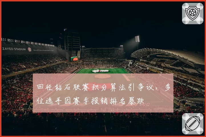 田径钻石联赛积分算法引争议,多位选手因赛季报销排名暴跌