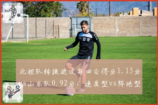 北控队转换进攻每回合得分1.15分vs山东队0.92分，速度型vs阵地型风格博弈