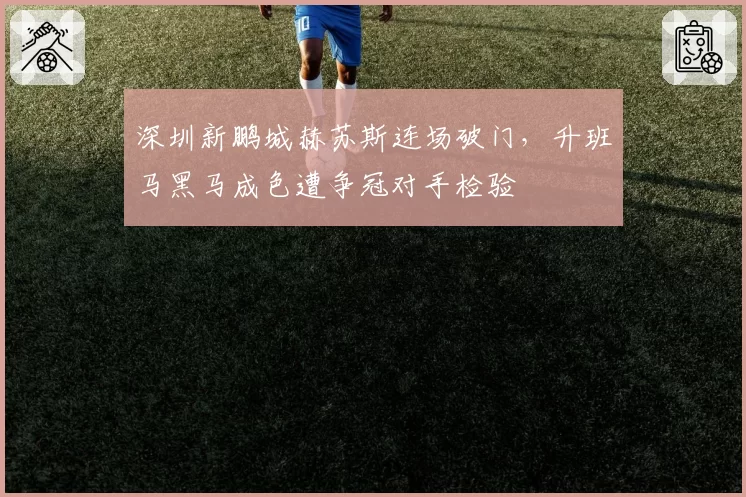 深圳新鹏城赫苏斯连场破门,升班马黑马成色遭争冠对手检验