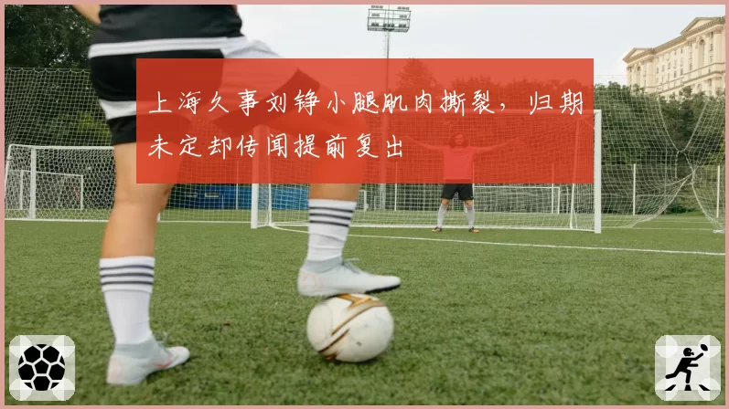 上海久事刘铮小腿肌肉撕裂，归期未定却传闻提前复出