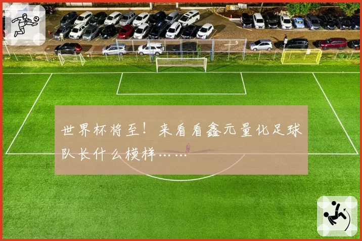 世界杯将至!来看看鑫元量化足球队长什么模样……
