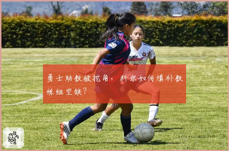 勇士助教被挖角，科尔如何填补教练组空缺？