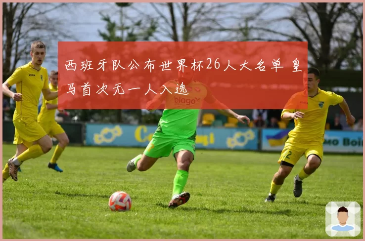 西班牙队公布世界杯26人大名单 皇马首次无一人入选