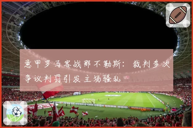 意甲罗马客战那不勒斯:裁判多次争议判罚引发主场骚乱