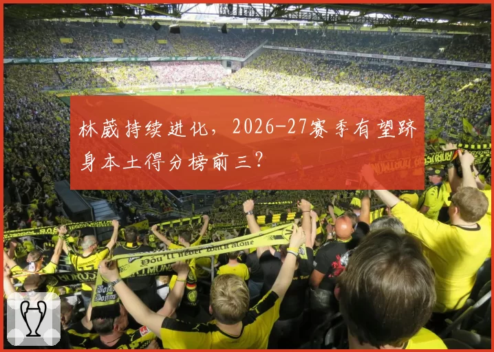 林葳持续进化，2026-27赛季有望跻身本土得分榜前三？