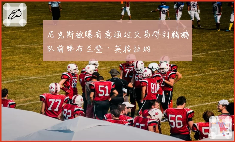 尼克斯被曝有意通过交易得到鹈鹕队前锋布兰登·英格拉姆