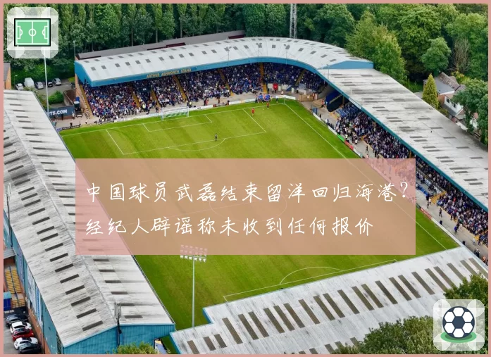 中国球员武磊结束留洋回归海港?经纪人辟谣称未收到任何报价